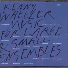 Kenny Wheeler’s Masterpiece: “Music for Large & Small Ensembles”
